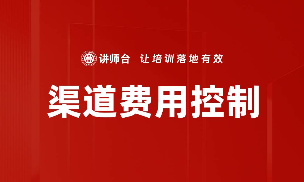 文章有效渠道费用控制策略助力企业盈利增长的缩略图