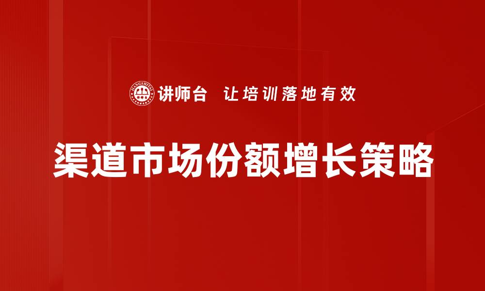 文章提升渠道市场份额的有效策略与实践分析的缩略图