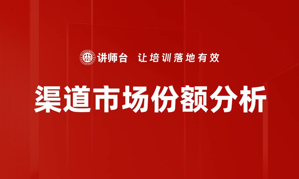 文章提升渠道市场份额的有效策略与实践分享的缩略图