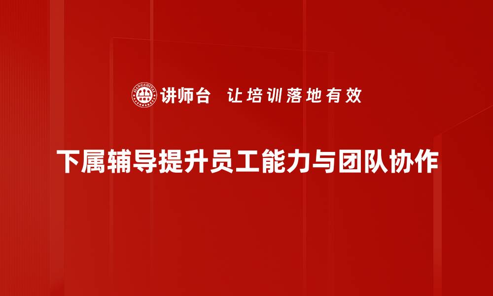 下属辅导提升员工能力与团队协作