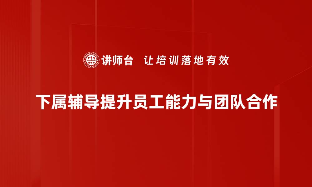下属辅导提升员工能力与团队合作