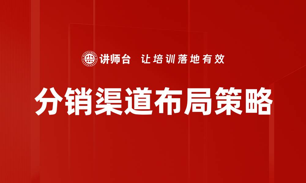 文章优化分销渠道布局提升销售业绩的关键策略的缩略图