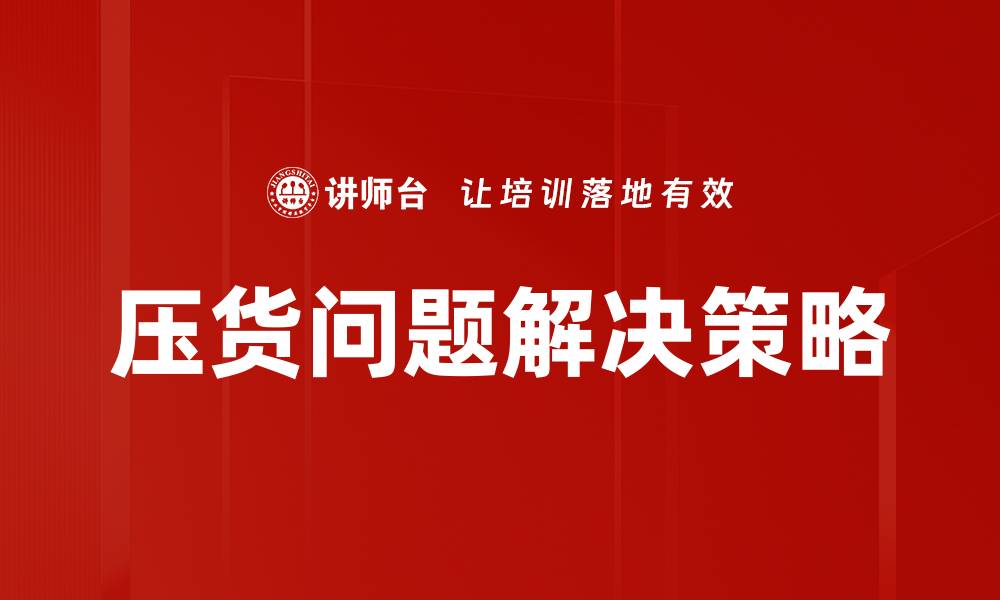文章有效解决压货问题的实用策略与技巧的缩略图
