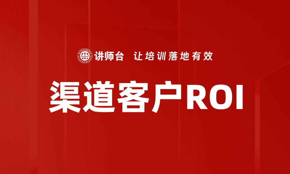 文章提升渠道客户ROI的有效策略与实践分享的缩略图