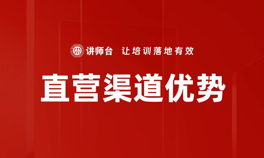 文章提升销售业绩的秘诀：深入解析直营渠道的优势与策略的缩略图