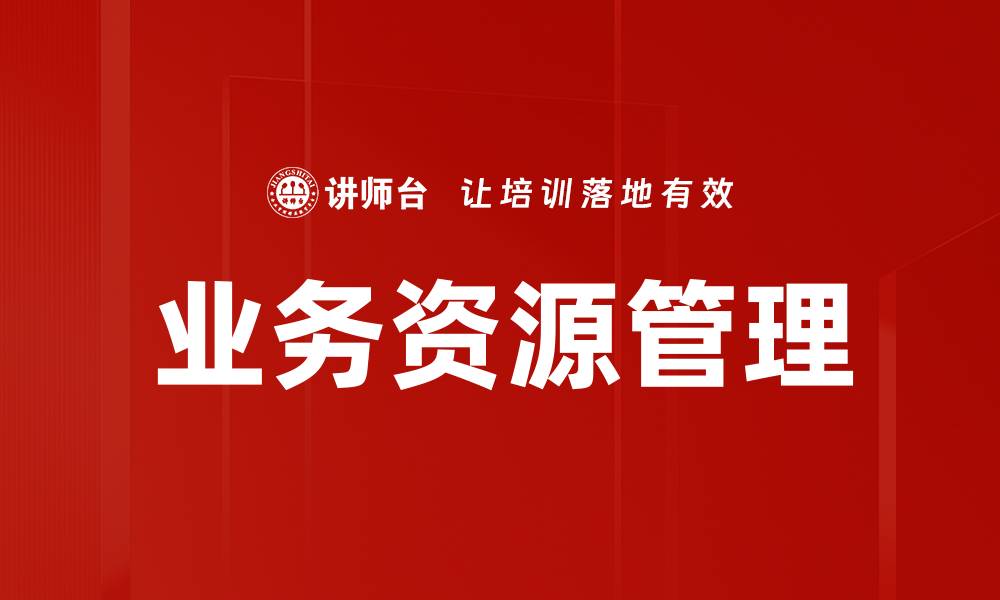文章高效提升企业竞争力的业务资源管理策略的缩略图
