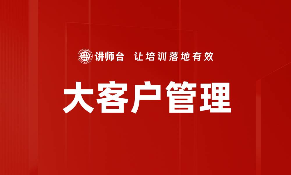 文章提升大客户管理效率的五大关键策略的缩略图