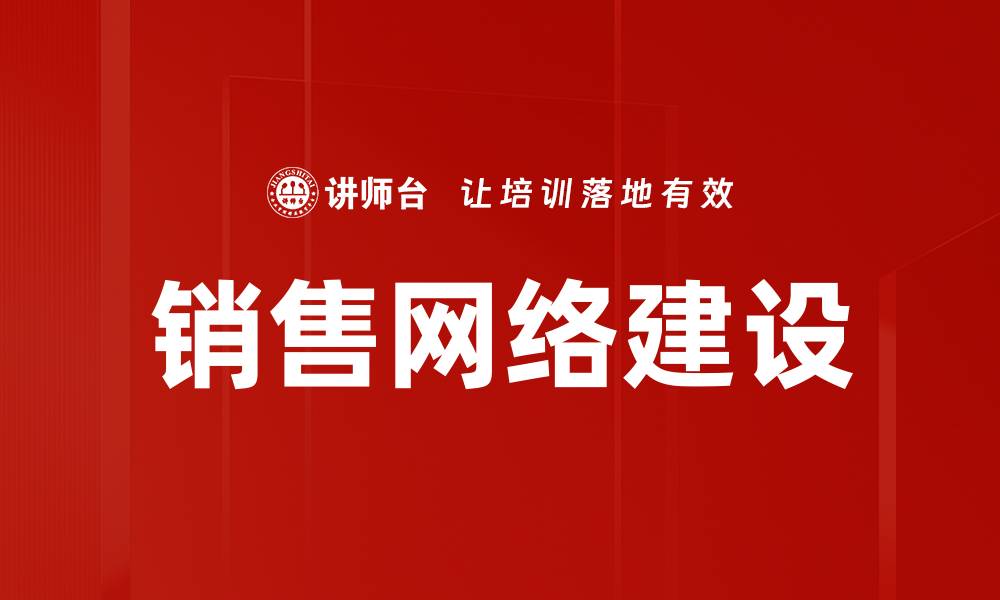 文章销售网络建设助力企业快速拓展市场潜力的缩略图