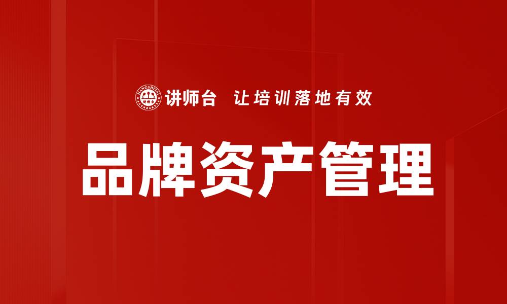 文章提升品牌资产管理的重要性与策略解析的缩略图