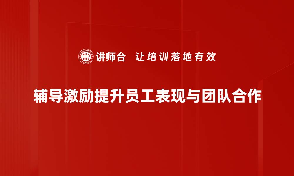 辅导激励提升员工表现与团队合作