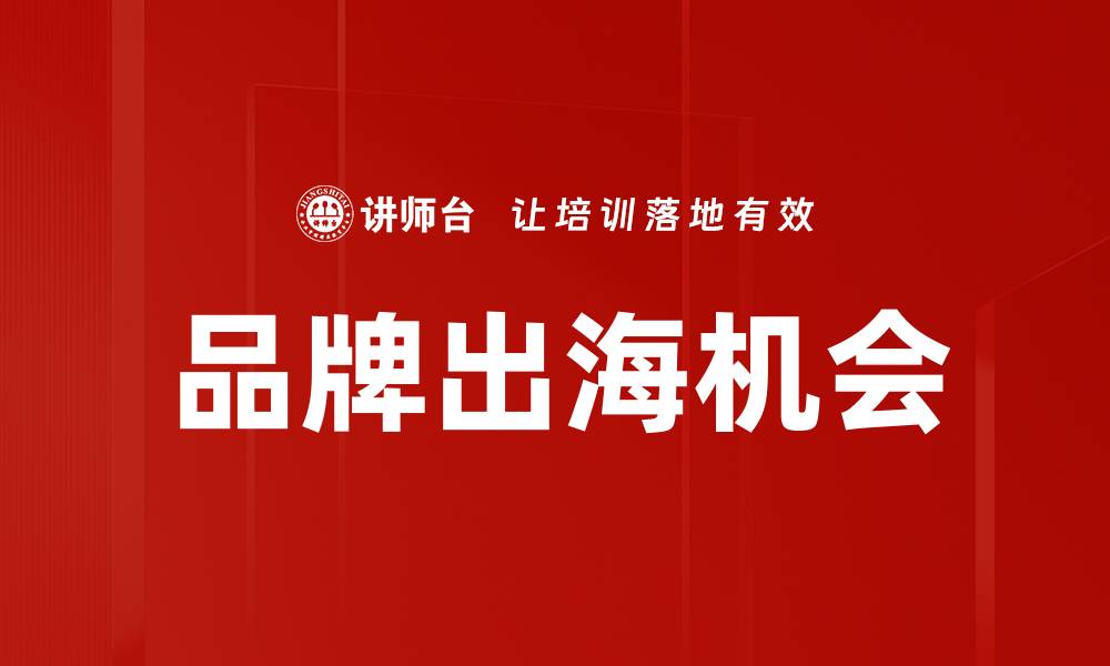 文章品牌出海机会：如何抓住国际市场新机遇的缩略图