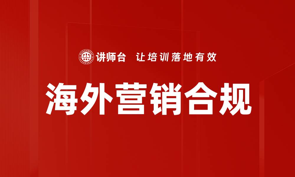 文章海外营销合规：成功拓展国际市场的关键策略的缩略图