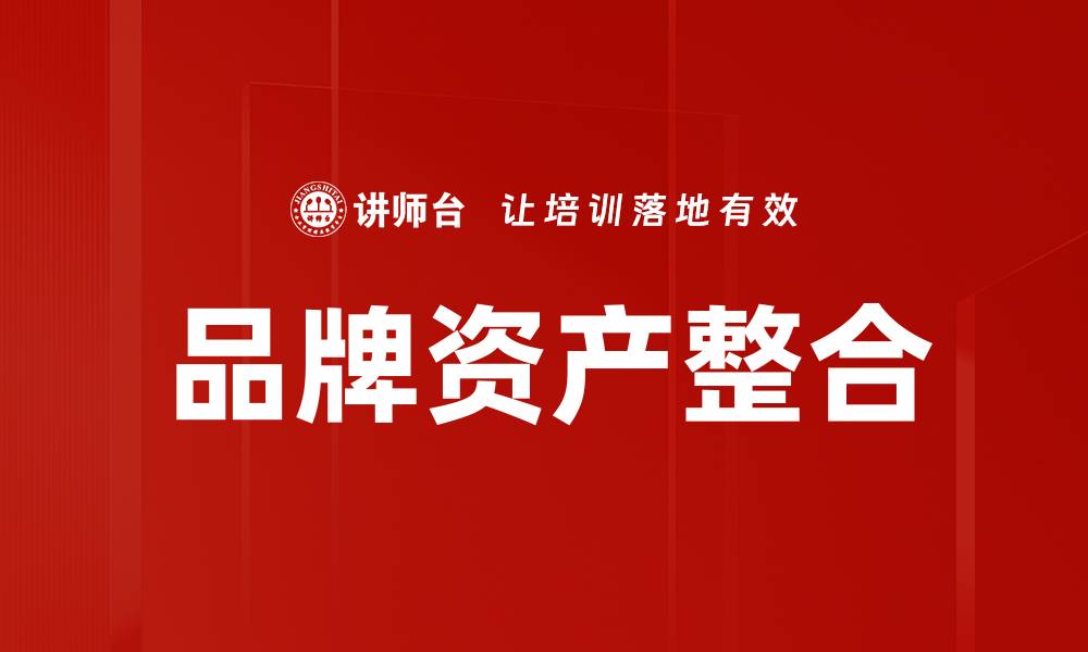 文章品牌资产整合助力企业提升市场竞争力的缩略图