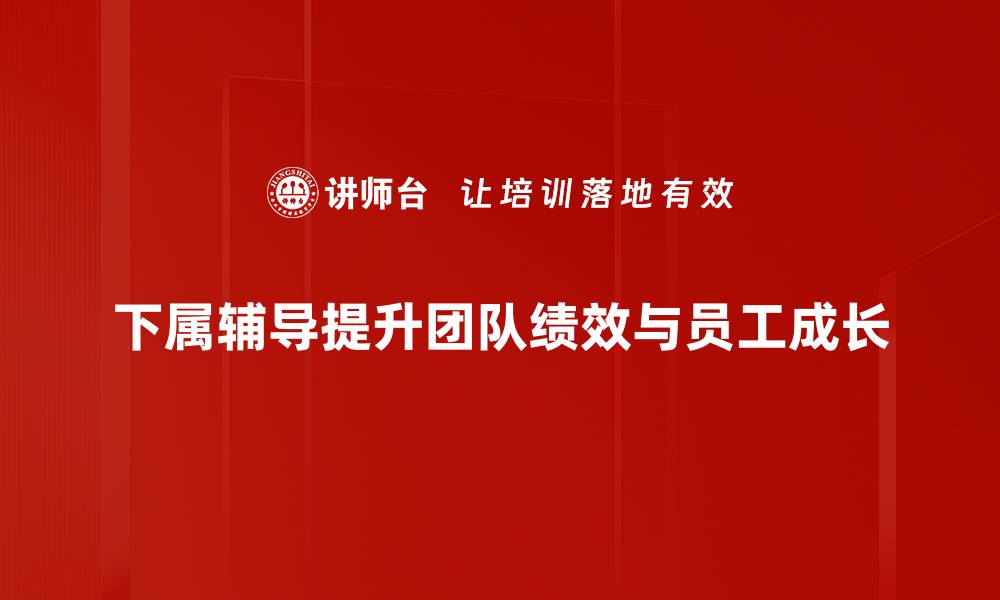 下属辅导提升团队绩效与员工成长