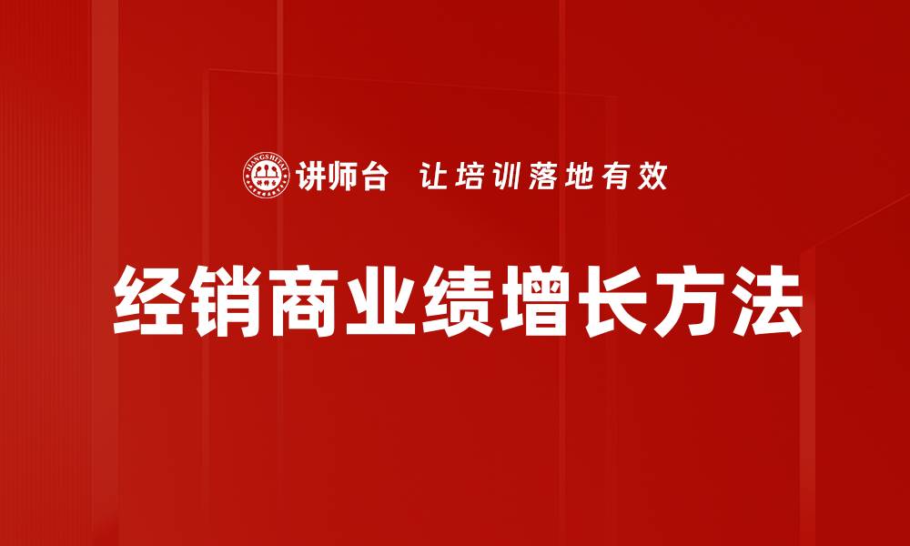 文章经销商业绩增长的秘诀与策略分享的缩略图
