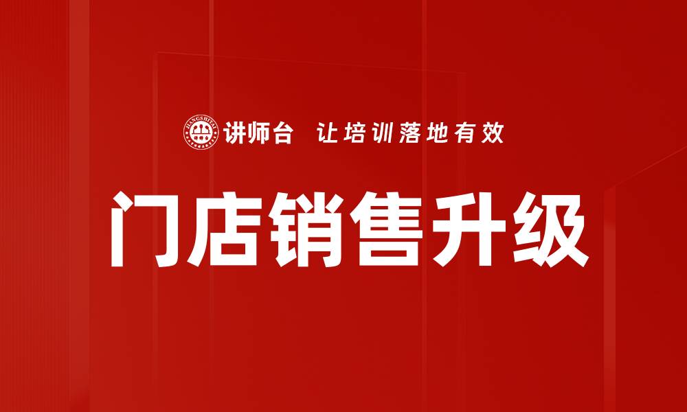 文章门店销售升级：实现业绩增长的关键策略与实践的缩略图