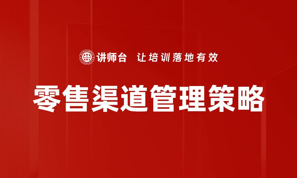 文章优化零售渠道管理提升销售业绩的五大策略的缩略图