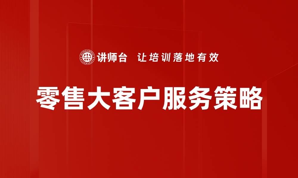 文章提升零售大客户服务效率的最佳策略解析的缩略图