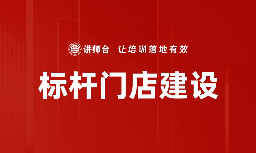文章如何打造标杆门店建设以提升品牌竞争力的缩略图