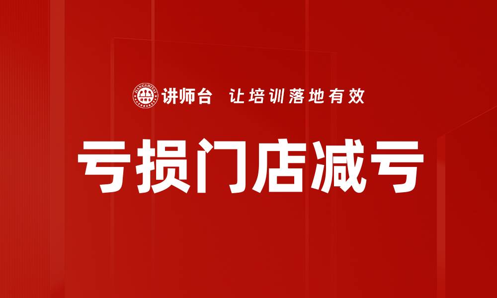 文章亏损门店如何有效减亏提升盈利能力的缩略图