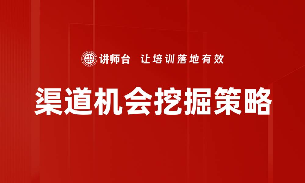 文章挖掘渠道机会，实现业务增长的关键策略的缩略图