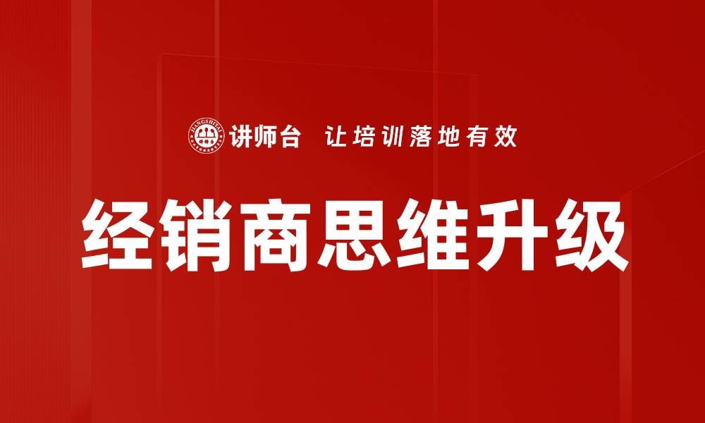 文章经销商思维升级：如何应对市场新挑战与机遇的缩略图