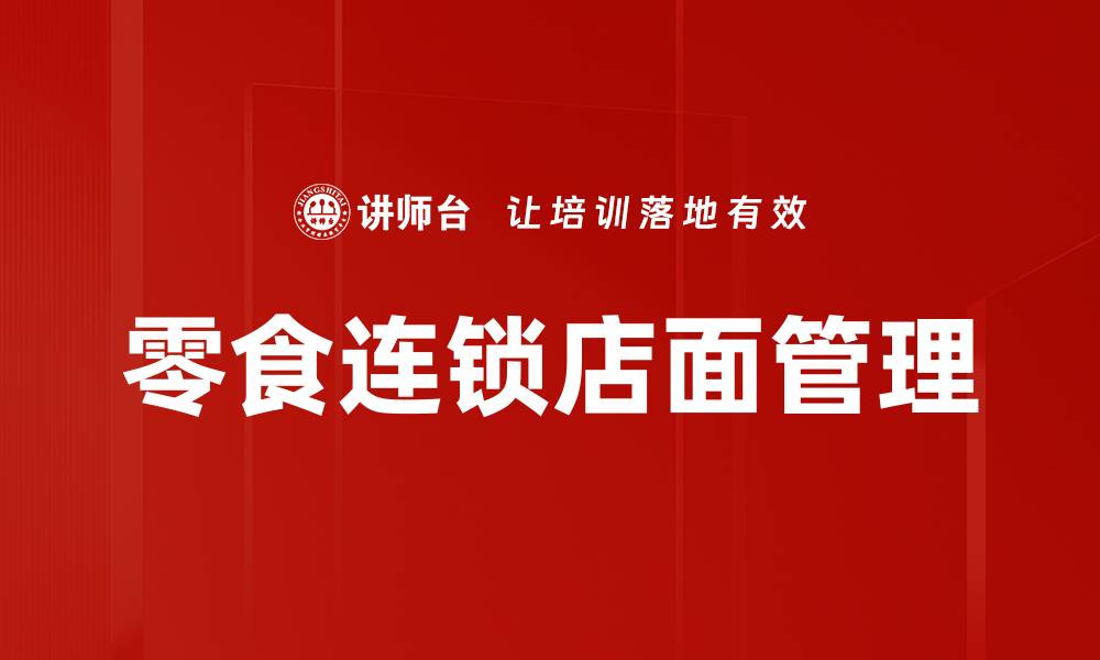 文章零食连锁店面管理提升销售的关键策略的缩略图