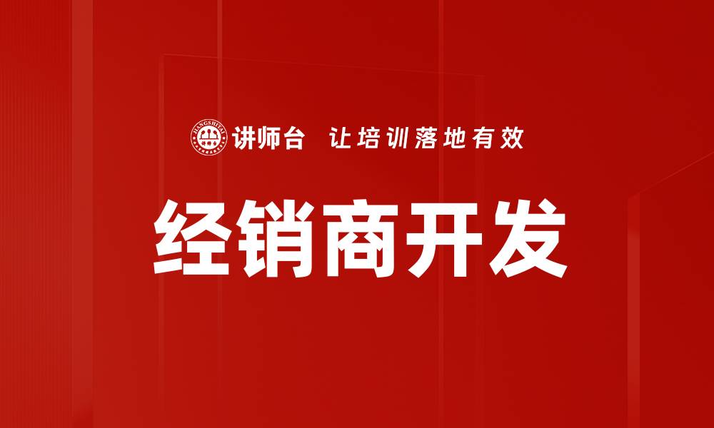 文章高效经销商开发策略助力企业快速增长的缩略图