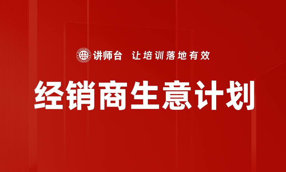 文章提升经销商生意计划的成功策略与实用技巧的缩略图