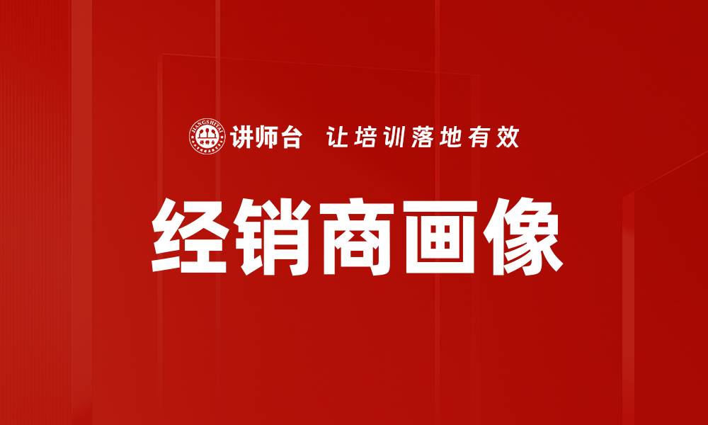 文章精准经销商画像助力企业销售策略优化的缩略图