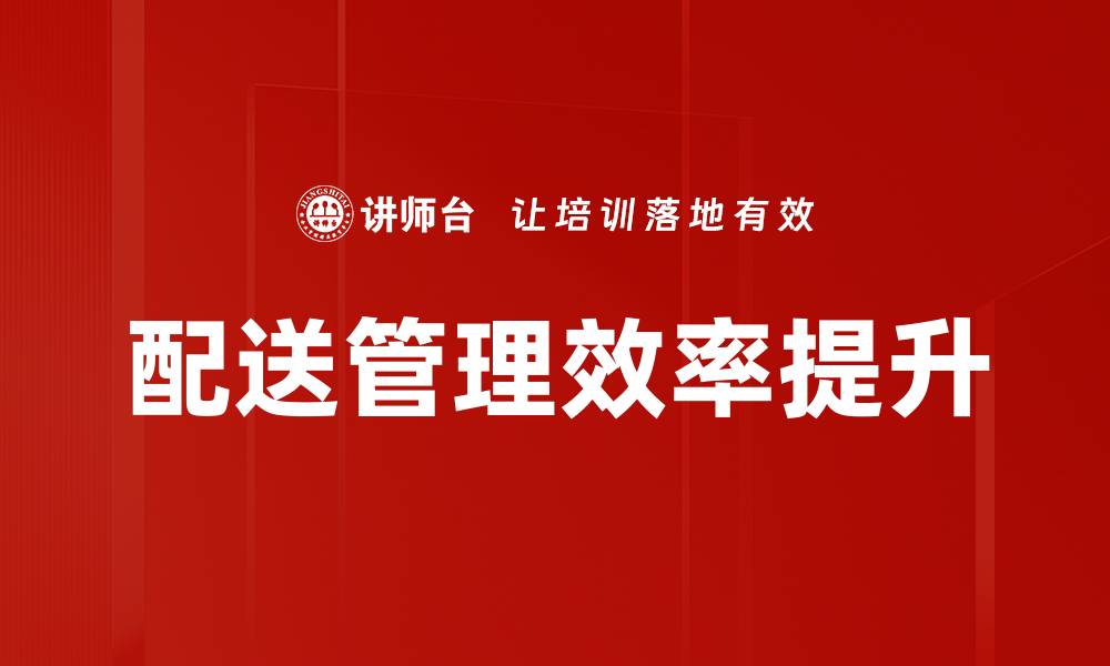 文章提升配送管理效率的关键策略与实践分享的缩略图