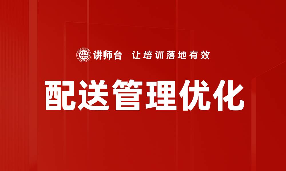 文章优化配送管理提升物流效率的关键策略的缩略图