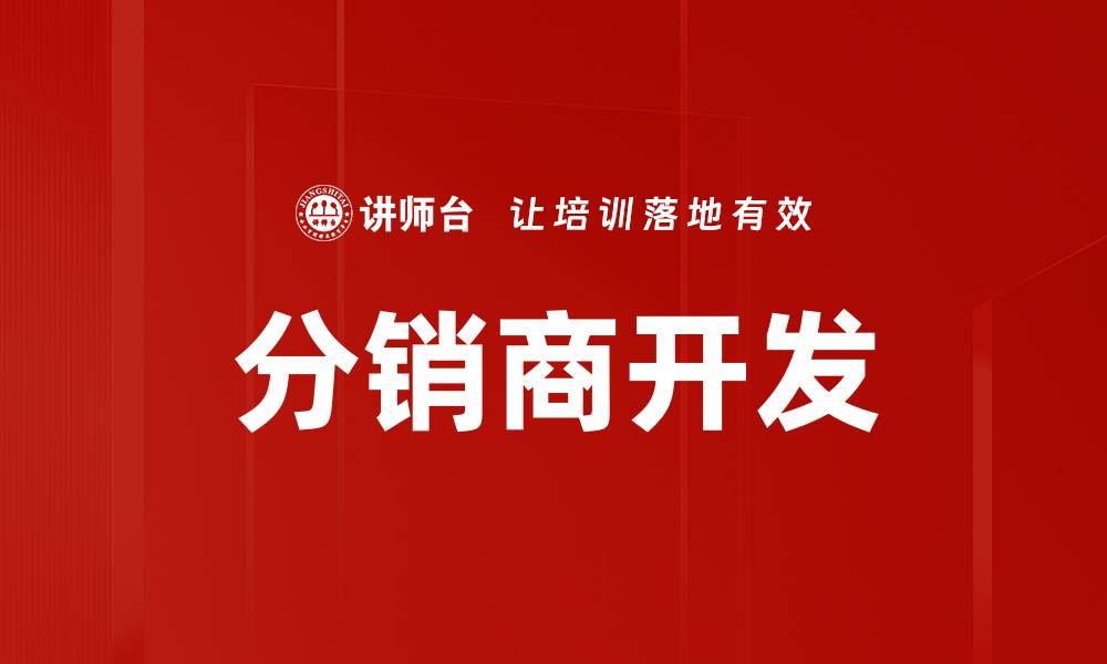 文章有效分销商开发策略助力企业快速增长的缩略图