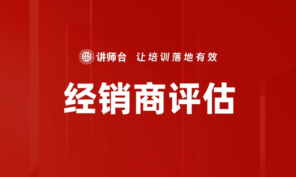 文章优化经销商评估体系提升市场竞争力的缩略图