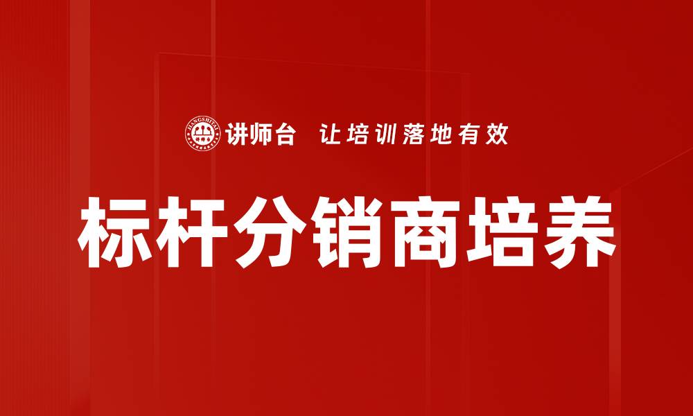 文章提升业绩的秘密：成为标杆分销商的关键策略的缩略图