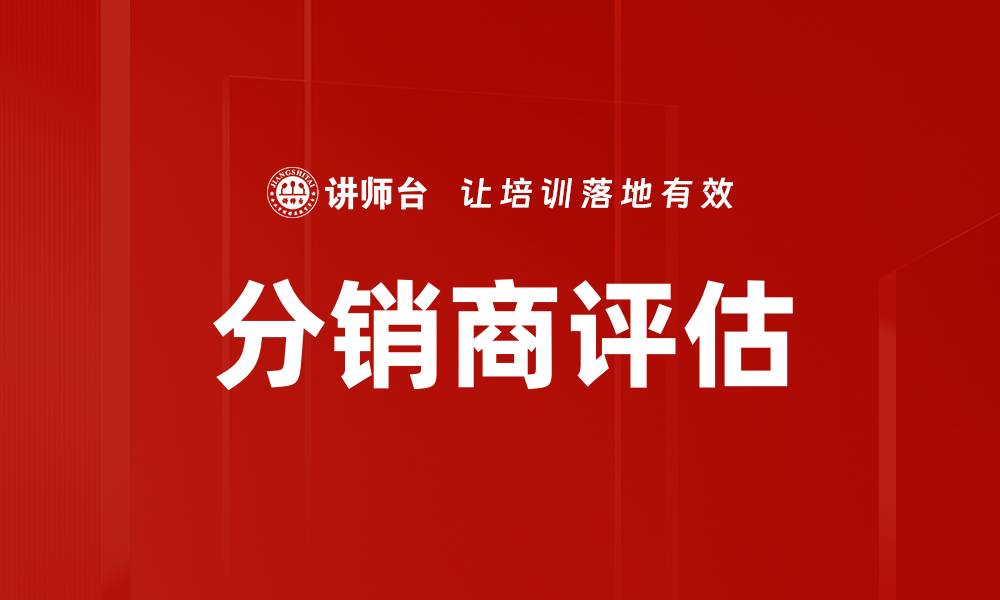 文章有效的分销商评估策略助力企业成长的缩略图