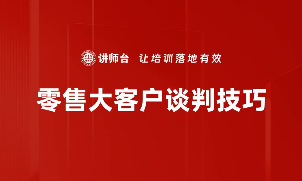 文章掌握零售大客户谈判技巧，提升成交率与利润的缩略图