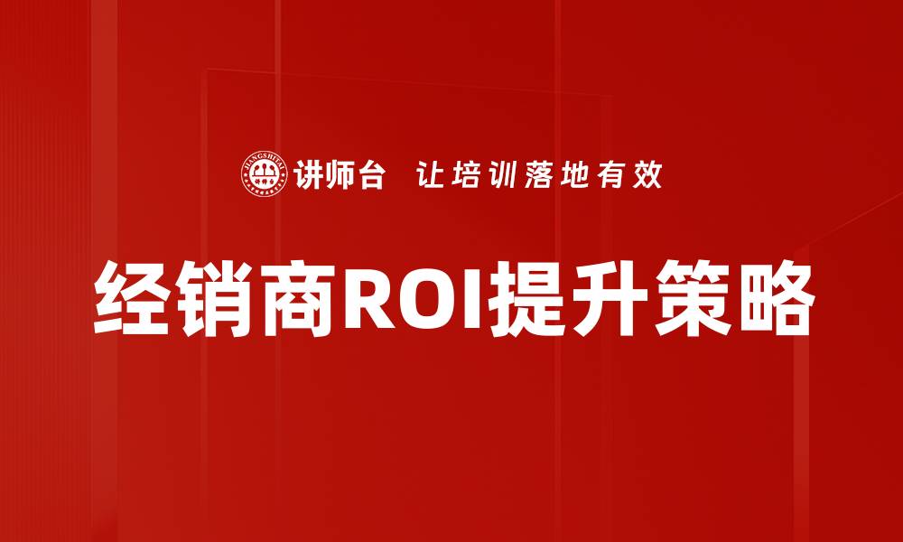 文章提升经销商ROI的最佳策略与实践指南的缩略图
