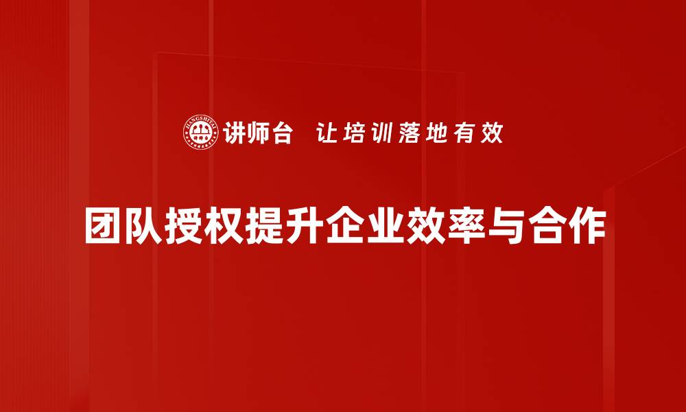 文章提升团队效率的秘密：有效授权的艺术与实践的缩略图