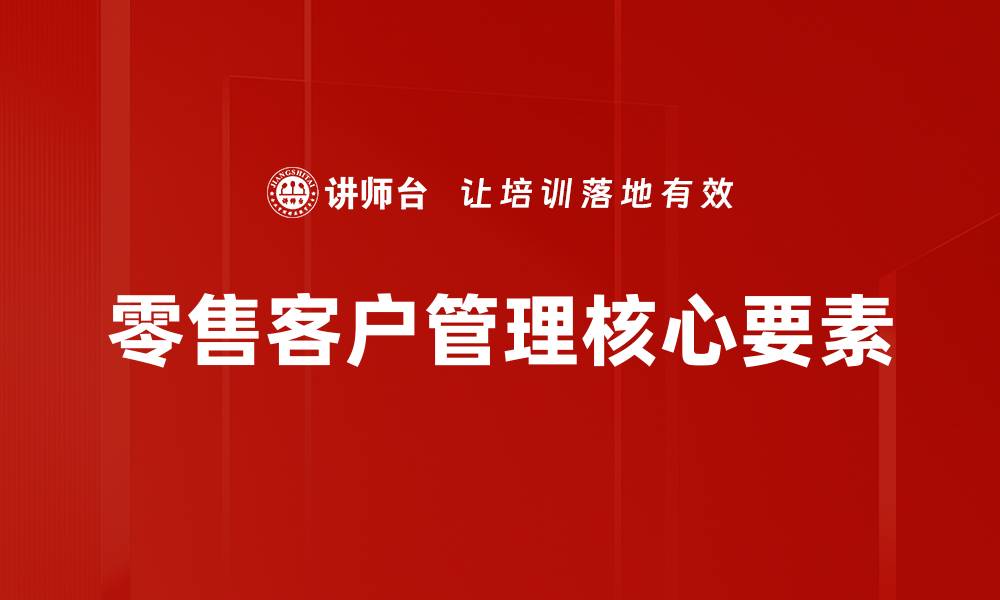 文章提升零售客户管理效率的关键策略与技巧的缩略图
