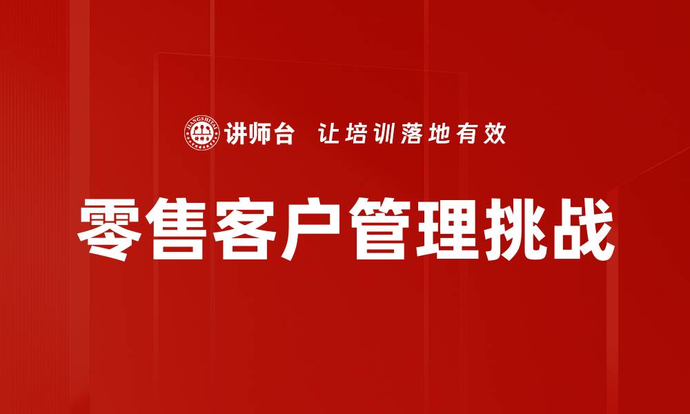 文章提升零售客户管理效率的关键策略解析的缩略图