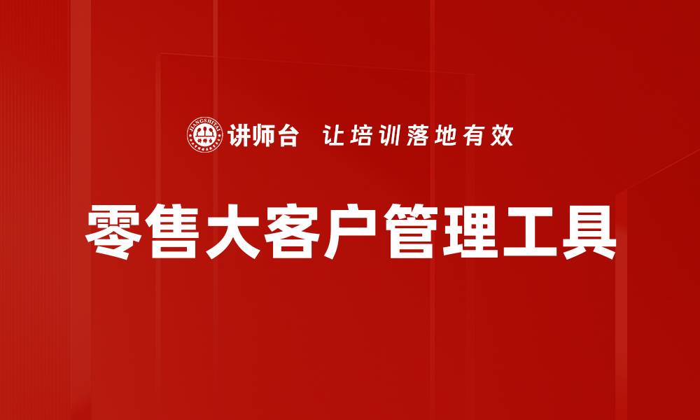 文章提升零售大客户管理效率的必备工具解析的缩略图