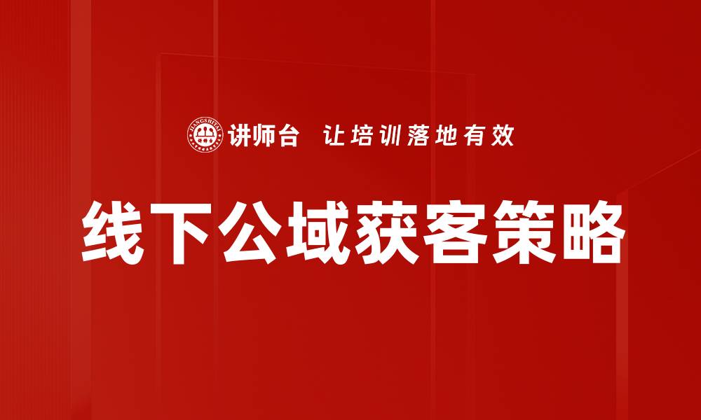 文章线下公域获客策略：提升客户转化率的有效方法的缩略图