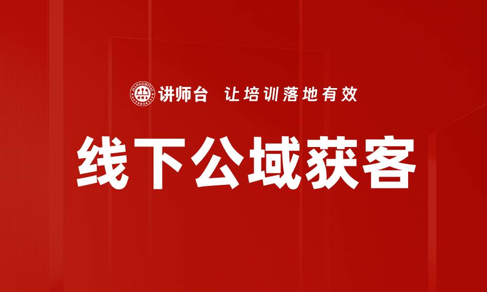 文章线下公域获客策略：提升品牌曝光与客户转化率的缩略图