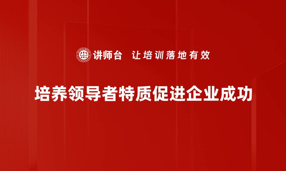 文章领导者特质揭秘：成功领导者必须具备的五大特征的缩略图
