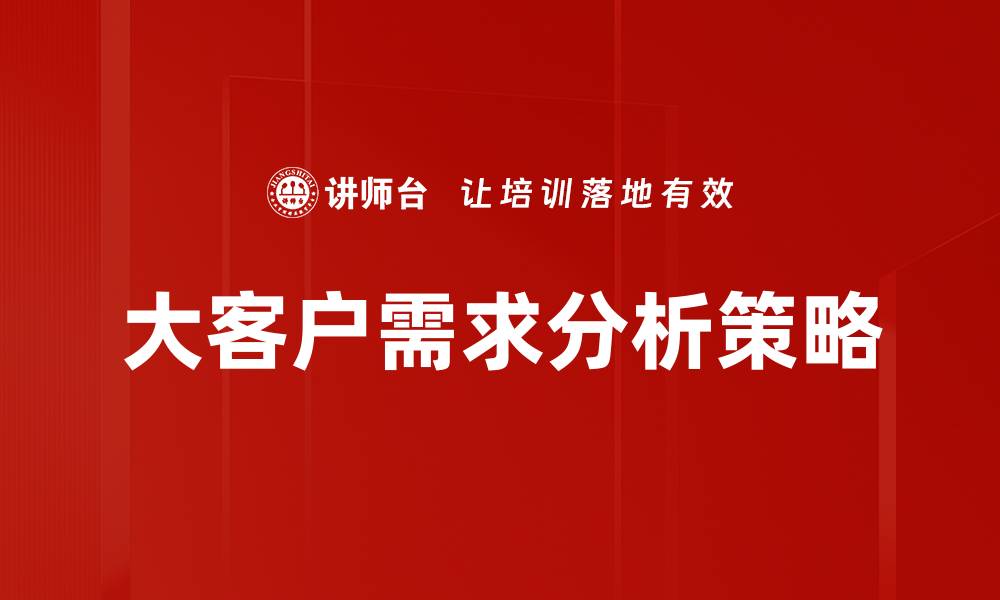 文章大客户需求分析助力企业精准营销策略的缩略图