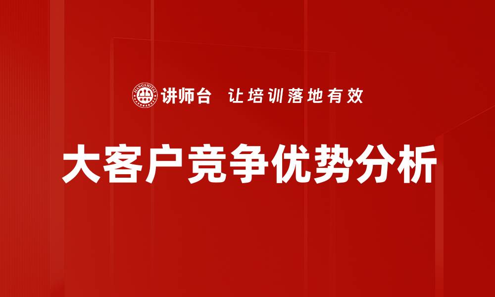 文章大客户核心竞争优势助力企业快速增长与转型的缩略图