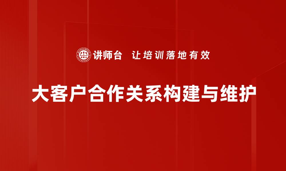 文章大客户合作关系的成功秘诀与策略分析的缩略图