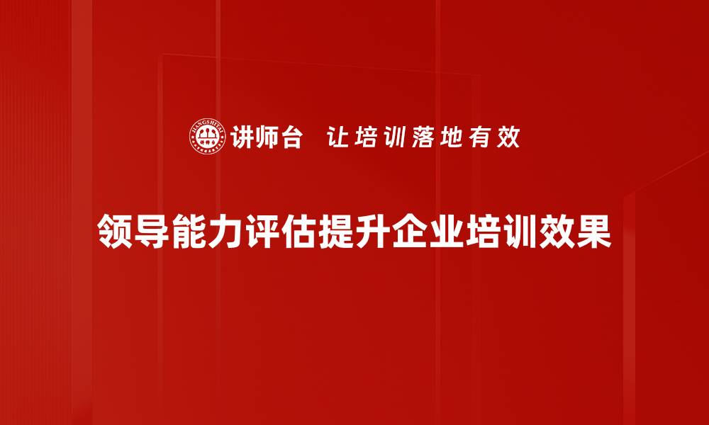 文章全面解析领导能力评估的重要性与方法的缩略图