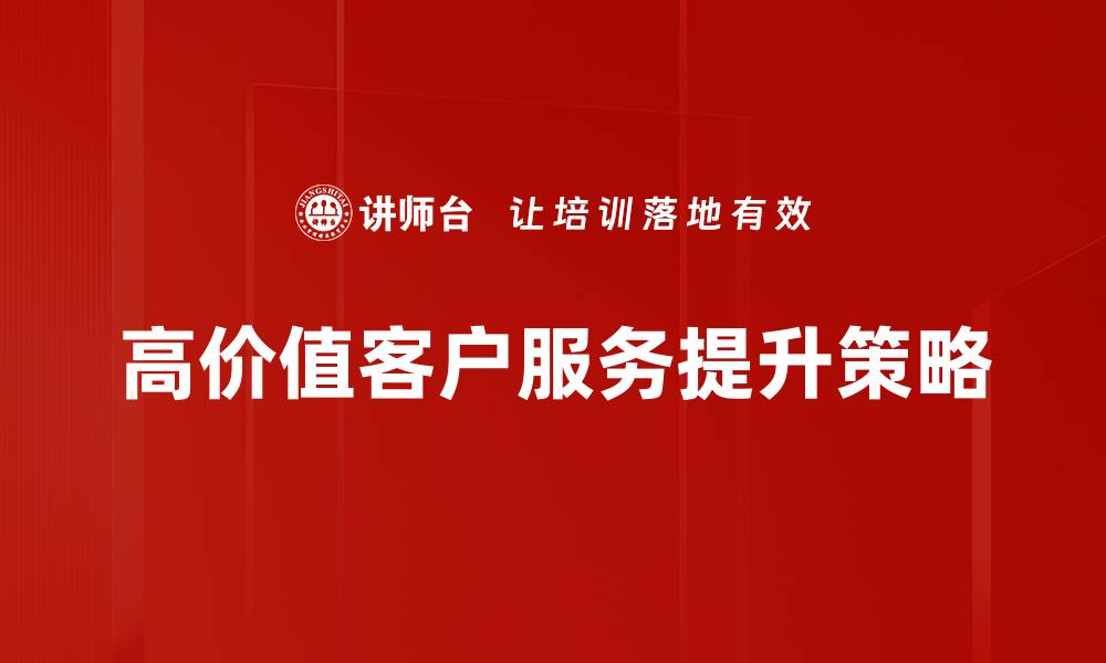 高价值客户服务提升策略